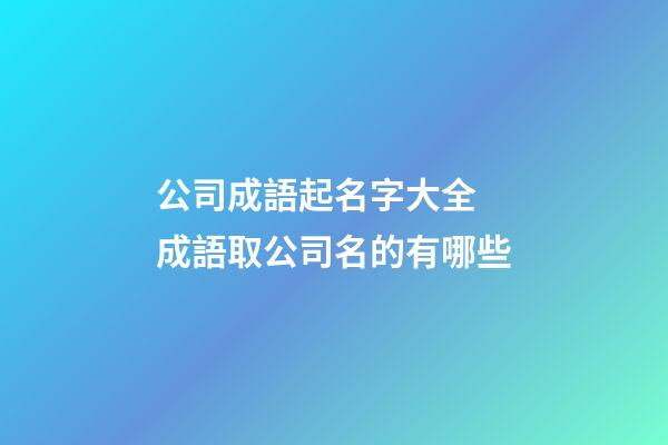 公司成語起名字大全 成語取公司名的有哪些-第1張-公司起名-玄機派